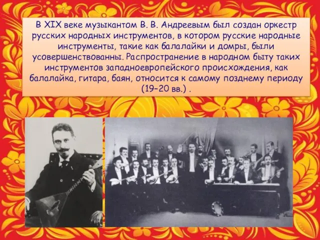 В XIX веке музыкантом В. В. Андреевым был создан оркестр русских народных