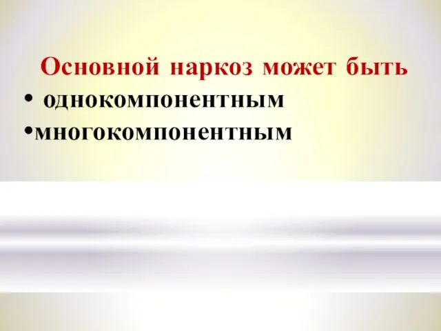 Основной наркоз может быть однокомпонентным многокомпонентным