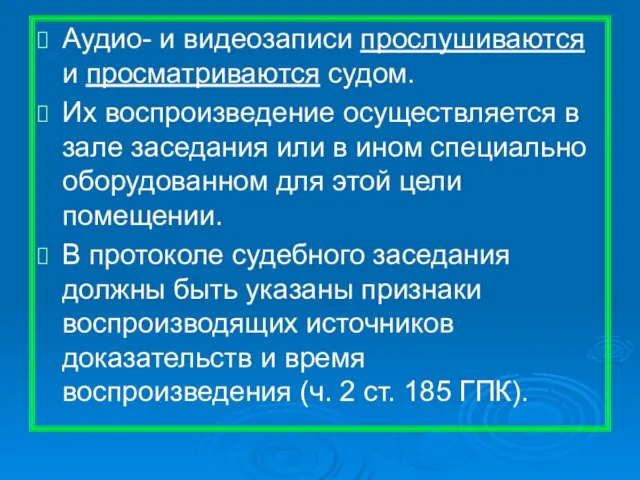 Аудио- и видеозаписи прослушиваются и просматриваются судом. Их воспроизведение осуществляется в зале