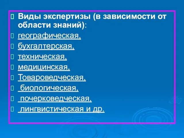 Виды экспертизы (в зависимости от области знаний): географическая, бухгалтерская, техническая, медицинская, Товароведческая,