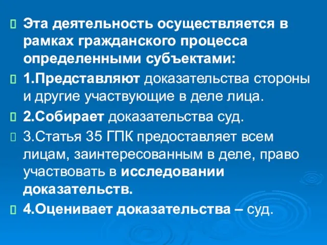 Эта деятельность осуществляется в рамках гражданского процесса определенными субъектами: 1.Представляют доказательства стороны