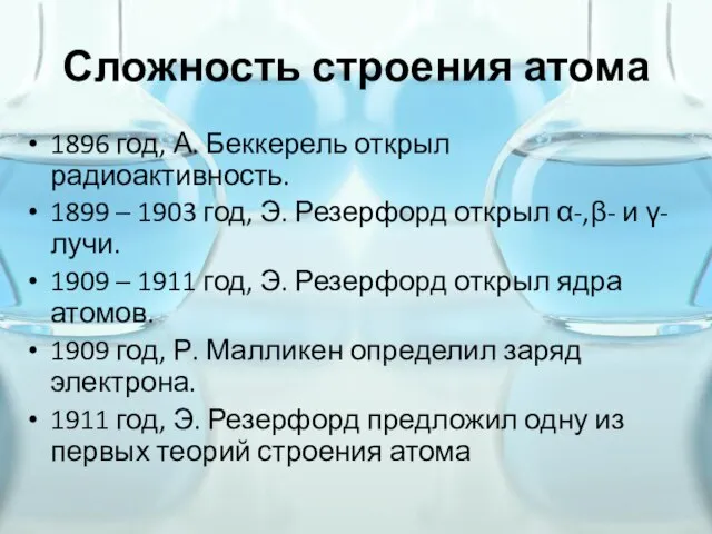 Сложность строения атома 1896 год, А. Беккерель открыл радиоактивность. 1899 – 1903