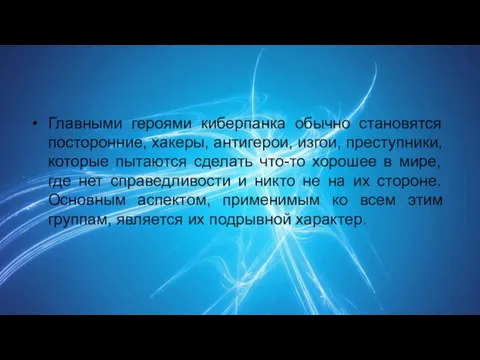 Главными героями киберпанка обычно становятся посторонние, хакеры, антигерои, изгои, преступники, которые пытаются