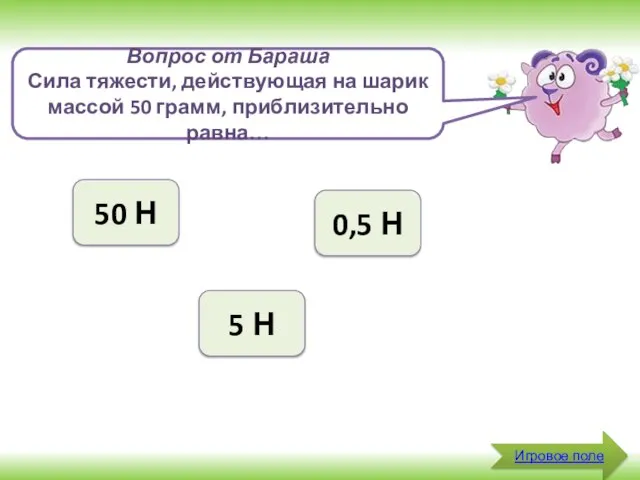 Игровое поле Вопрос от Бараша Сила тяжести, действующая на шарик массой 50