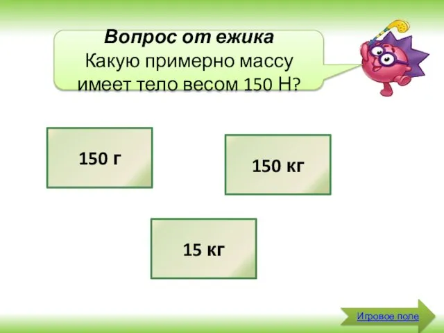 Игровое поле Вопрос от ежика Какую примерно массу имеет тело весом 150