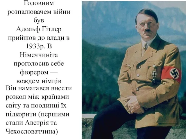 Головним розпалювачем війни був Адольф Гітлер прийшов до влади в 1933р. В