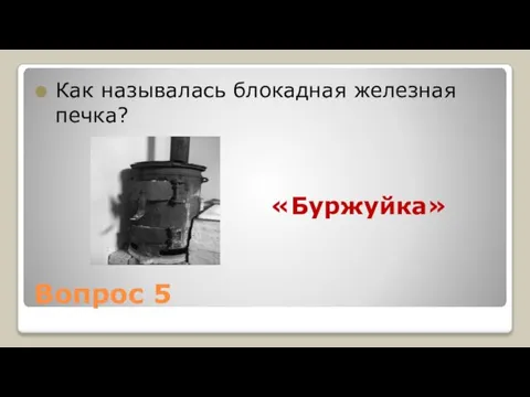 Вопрос 5 Как называлась блокадная железная печка? «Буржуйка»