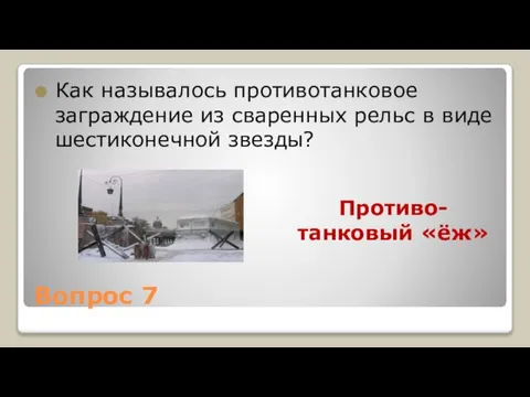 Вопрос 7 Как называлось противотанковое заграждение из сваренных рельс в виде шестиконечной звезды? Противо-танковый «ёж»