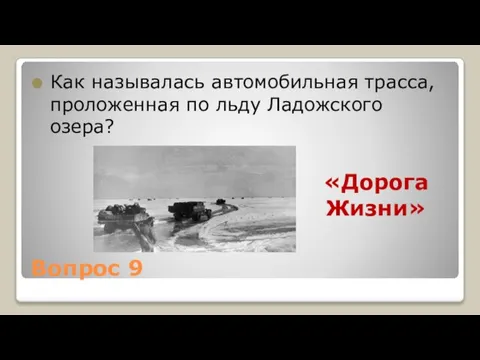 Вопрос 9 Как называлась автомобильная трасса, проложенная по льду Ладожского озера? «Дорога Жизни»