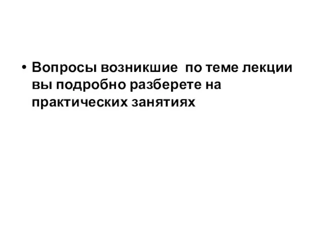 Вопросы возникшие по теме лекции вы подробно разберете на практических занятиях