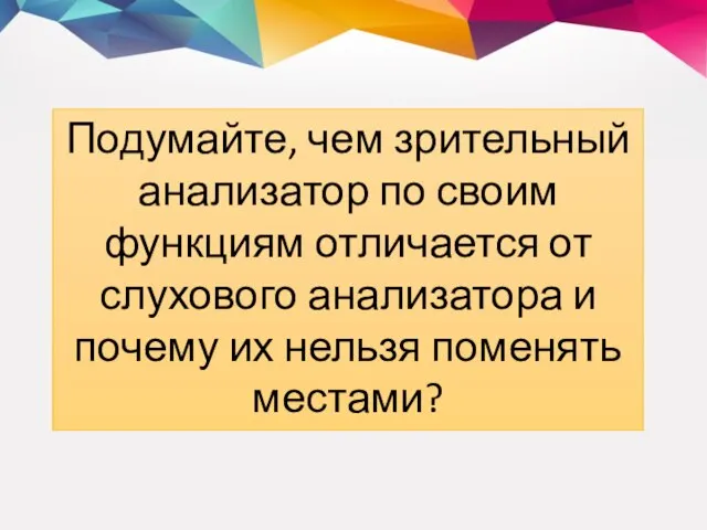 Подумайте, чем зрительный анализатор по своим функциям отличается от слухового анализатора и