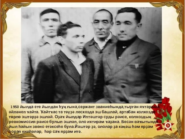 1950 йылда ете йылдан һуң ғына,сержант званиеһында,тыуған яҡтарына әйләнеп ҡайта. Ҡайтҡас та