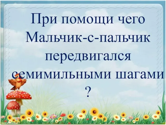 При помощи чего Мальчик-с-пальчик передвигался семимильными шагами ?