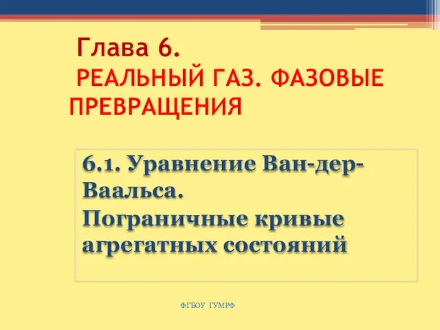 Глава 6. РЕАЛЬНЫЙ ГАЗ. ФАЗОВЫЕ ПРЕВРАЩЕНИЯ 6.1. Уравнение Ван-дер-Ваальса. Пограничные кривые агрегатных состояний ФГБОУ ГУМРФ