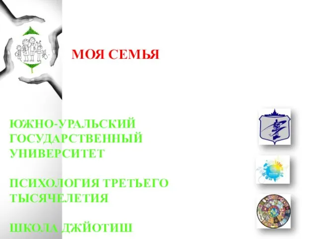 МОЯ СЕМЬЯ ЮЖНО-УРАЛЬСКИЙ ГОСУДАРСТВЕННЫЙ УНИВЕРСИТЕТ ПСИХОЛОГИЯ ТРЕТЬЕГО ТЫСЯЧЕЛЕТИЯ ШКОЛА ДЖЙОТИШ