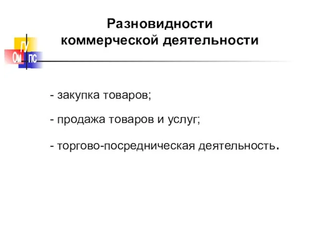 - закупка товаров; - продажа товаров и услуг; - торгово-посредническая деятельность. Разновидности коммерческой деятельности