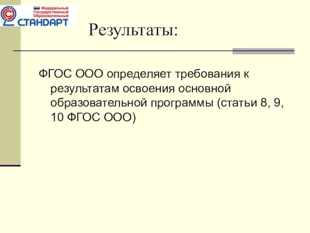 Результаты: ФГОС ООО определяет требования к результатам освоения основной образовательной программы (статьи