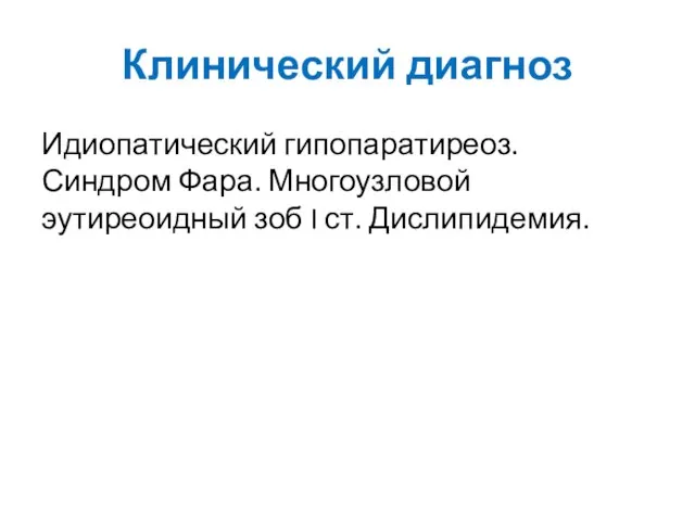 Клинический диагноз Идиопатический гипопаратиреоз. Синдром Фара. Многоузловой эутиреоидный зоб I ст. Дислипидемия.