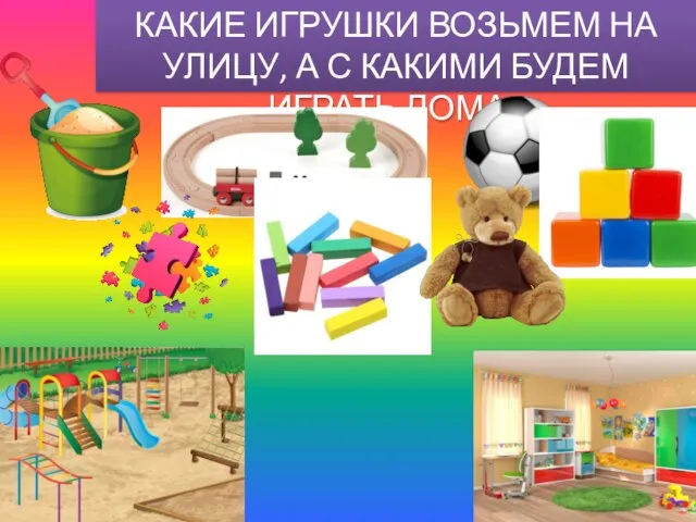 КАКИЕ ИГРУШКИ ВОЗЬМЕМ НА УЛИЦУ, А С КАКИМИ БУДЕМ ИГРАТЬ ДОМА?