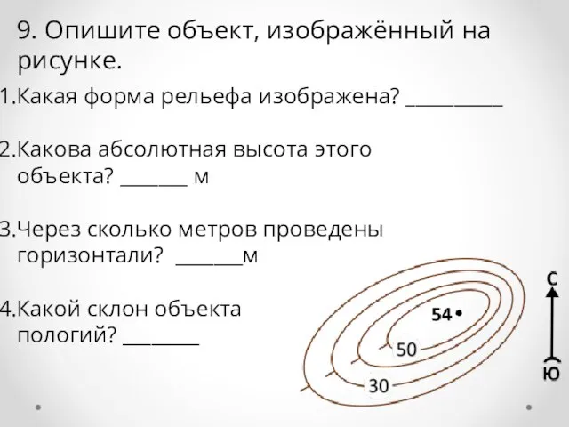 9. Опишите объект, изображённый на рисунке. Какая форма рельефа изображена? __________ Какова