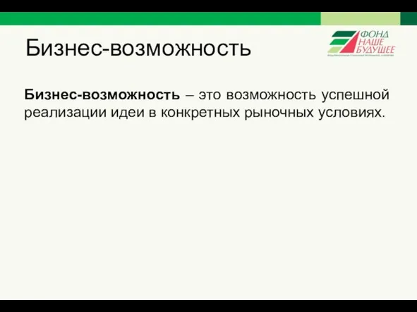 Бизнес-возможность Бизнес-возможность – это возможность успешной реализации идеи в конкретных рыночных условиях.