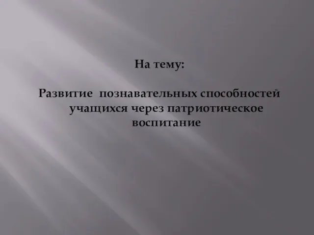 На тему: Развитие познавательных способностей учащихся через патриотическое воспитание