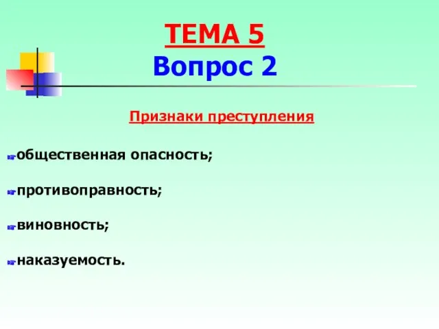 Признаки преступления общественная опасность; противоправность; виновность; наказуемость. ТЕМА 5 Вопрос 2