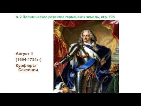 п. 2 Политическое развитие германских земель, стр. 108 Август II (1694-1734гг) Курфюрст Саксонии.