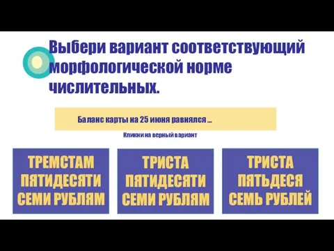 Кликни на верный вариант ТРИСТА ПЯТИДЕСЯТИ СЕМИ РУБЛЯМ ТРЕМСТАМ ПЯТИДЕСЯТИ СЕМИ РУБЛЯМ