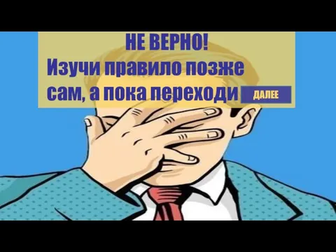 НЕ ВЕРНО! Изучи правило позже сам, а пока переходи ДАЛЕЕ