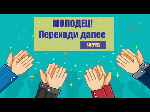 МОЛОДЕЦ! Переходи далее ВПЕРЕД