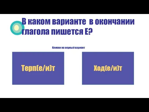 В каком варианте в окончании глагола пишется Е? Кликни на верный вариант Терп(е/и)т Ход(е/и)т