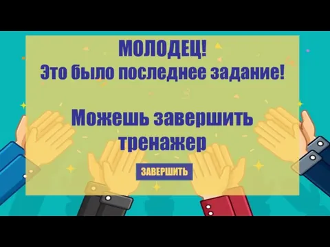 МОЛОДЕЦ! Это было последнее задание! Можешь завершить тренажер ЗАВЕРШИТЬ