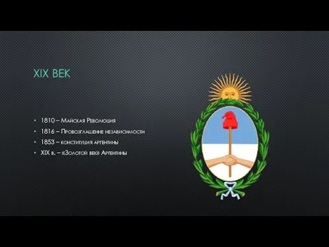 XIX ВЕК 1810 – Майская Революция 1816 – Провозглашение независимости 1853 –