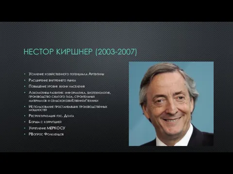 НЕСТОР КИРШНЕР (2003-2007) Усиление хозяйственного потенциала Аргентины Расширение внутреннего рынка Повышение уровня