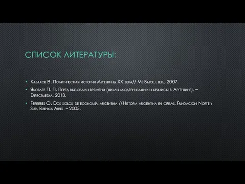 СПИСОК ЛИТЕРАТУРЫ: Казаков В. Политическая история Аргентины ХХ века// М: Высш. шк.,