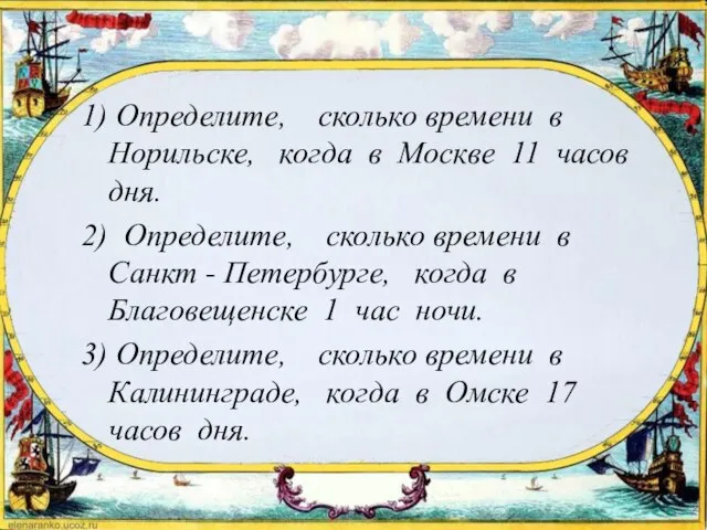 1) Определите, сколько времени в Норильске, когда в Москве 11 часов дня.