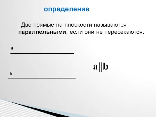 Две прямые на плоскости называются параллельными, если они не пересекаются. a||b определение