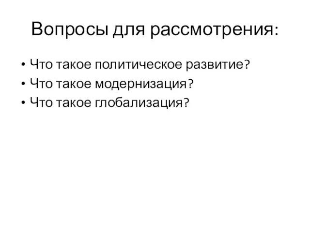 Вопросы для рассмотрения: Что такое политическое развитие? Что такое модернизация? Что такое глобализация?