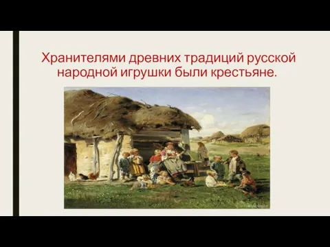 Хранителями древних традиций русской народной игрушки были крестьяне.
