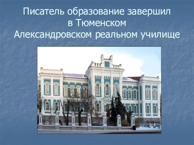 Писатель образование завершил в Тюменском Александровском реальном училище