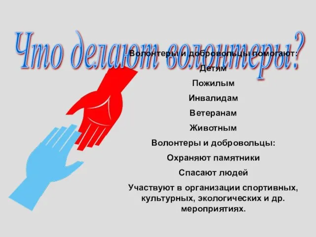 Что делают волонтеры? Волонтеры и добровольцы помогают: Детям Пожилым Инвалидам Ветеранам Животным