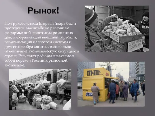 Рынок! Под руководством Егора Гайдара были проведены масштабные рыночные реформы: либерализация розничных