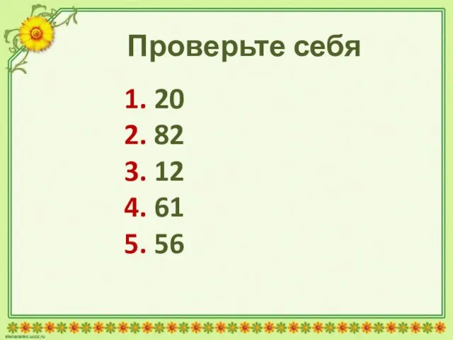 Проверьте себя 1. 20 2. 82 3. 12 4. 61 5. 56