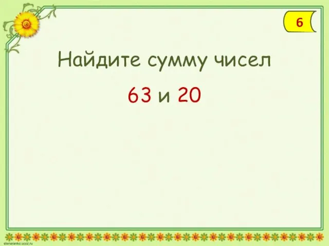 Найдите сумму чисел 63 и 20 6