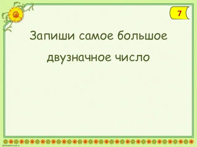 Запиши самое большое двузначное число 7