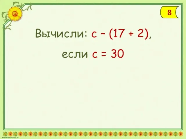 Вычисли: с – (17 + 2), если с = 30 8