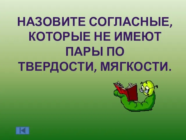 НАЗОВИТЕ СОГЛАСНЫЕ, КОТОРЫЕ НЕ ИМЕЮТ ПАРЫ ПО ТВЕРДОСТИ, МЯГКОСТИ.