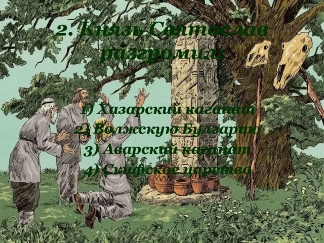 2. Князь Святослав разгромил: 1) Хазарский каганат 2) Волжскую Булгарию 3) Аварский каганат 4) Скифское царство