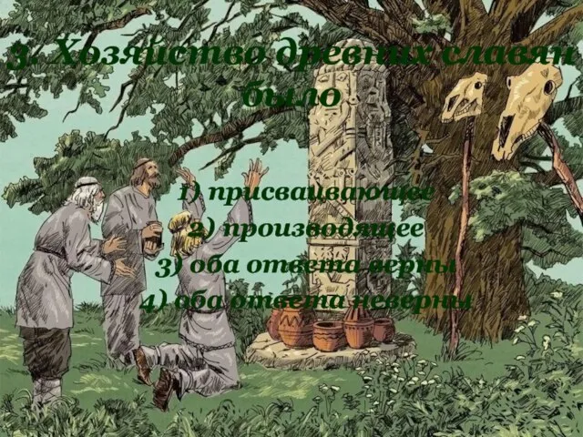 3. Хозяйство древних славян было 1) присваивающее 2) производящее 3) оба ответа